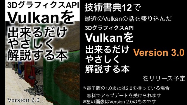ٕज़ॻయ12Ͱ
࠷ۙͷVulkanͷ࿩Λ੝ΓࠐΜͩ
3DάϥϑΟΫεAPI
VulkanΛ
ग़དྷΔ͚ͩ
΍͘͞͠
ղઆ͢Δຊ
Version 3.0
ΛϦϦʔε༧ఆ
※ࠨͷը૾͸Version 2.0ͷ΋ͷͰ͢
ిࢠ൛ͷ1.0·ͨ͸2.0Λ͍࣋ͬͯΔ৔߹
ແྉͰΞοϓσʔτΛड͚ΒΕ·͢
※
