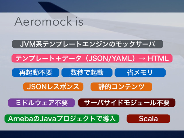 +7.ܥςϯϓϨʔτΤϯδϯͷϞοΫαʔό
ςϯϓϨʔτʴσʔλʢ+40/:".-ʣˠ)5.-
4DBMB
+40/Ϩεϙϯε ੩తίϯςϯπ
"NFCBͷ+BWBϓϩδΣΫτͰಋೖ
ϛυϧ΢ΣΞෆཁ
Aeromock is
αʔόαΠυϞδϡʔϧෆཁ
࠶ىಈෆཁ ਺ඵͰىಈ লϝϞϦ
