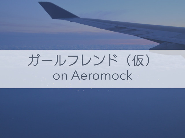 ガールフレンド（仮）
on Aeromock
