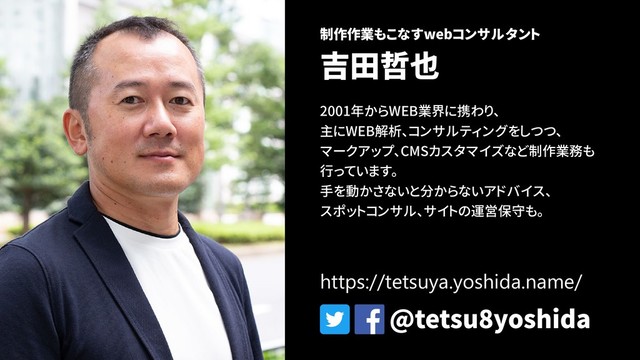 制作作業もこなすwebコンサルタント
吉田哲也
2001年からWEB業界に携わり、
主にWEB解析、コンサルティングをしつつ、
マークアップ、CMSカスタマイズなど制作業務も
行っています。
手を動かさないと分からないアドバイス、
スポットコンサル、サイトの運営保守も。
@tetsu8yoshida
https://tetsuya.yoshida.name/
