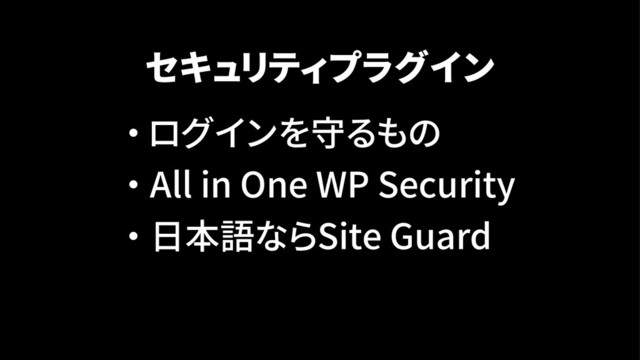 セキュリティプラグイン
・ ログインを守るもの
・ All in One WP Security
・ 日本語ならSite Guard
