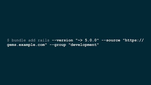 $ bundle add rails --version "~> 5.0.0" --source "https://
gems.example.com" --group "development"

