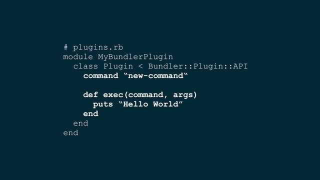 # plugins.rb
module MyBundlerPlugin
class Plugin < Bundler::Plugin::API
command “new-command“
def exec(command, args)
puts “Hello World”
end
end
end
