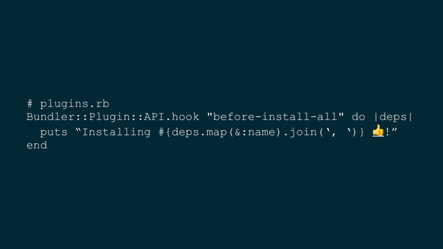# plugins.rb
Bundler::Plugin::API.hook "before-install-all" do |deps|
puts “Installing #{deps.map(&:name).join(‘, ‘)} !”
end
