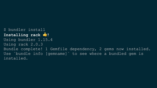 $ bundler install
Installing rack !
Using bundler 1.15.4
Using rack 2.0.3
Bundle complete! 1 Gemfile dependency, 2 gems now installed.
Use `bundle info [gemname]` to see where a bundled gem is
installed.
