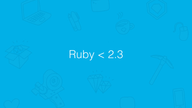 Ruby < 2.3
