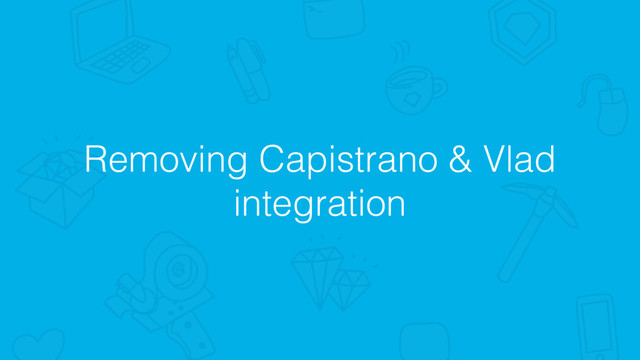 Removing Capistrano & Vlad
integration
