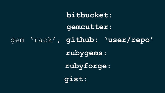 gem ‘rack’, github: ‘user/repo’
gemcutter:
rubygems:
rubyforge:
gist:
bitbucket:
