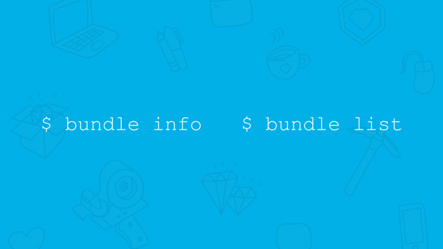 $ bundle info $ bundle list
