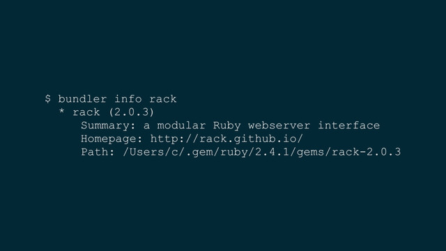 $ bundler info rack
* rack (2.0.3)
Summary: a modular Ruby webserver interface
Homepage: http://rack.github.io/
Path: /Users/c/.gem/ruby/2.4.1/gems/rack-2.0.3
