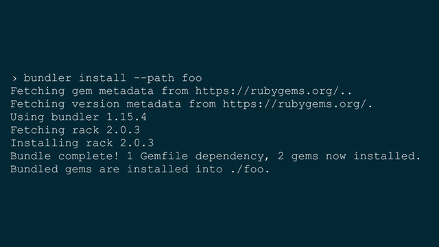 › bundler install --path foo
Fetching gem metadata from https://rubygems.org/..
Fetching version metadata from https://rubygems.org/.
Using bundler 1.15.4
Fetching rack 2.0.3
Installing rack 2.0.3
Bundle complete! 1 Gemfile dependency, 2 gems now installed.
Bundled gems are installed into ./foo.
