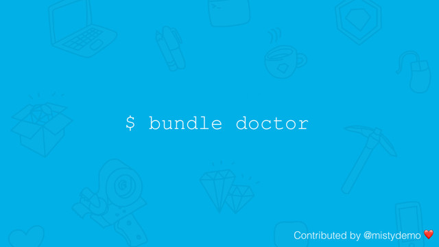 $ bundle doctor
Contributed by @mistydemo ❤
