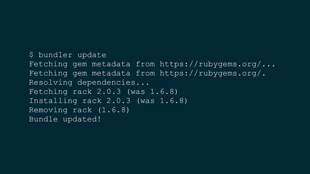 $ bundler update
Fetching gem metadata from https://rubygems.org/...
Fetching gem metadata from https://rubygems.org/.
Resolving dependencies...
Fetching rack 2.0.3 (was 1.6.8)
Installing rack 2.0.3 (was 1.6.8)
Removing rack (1.6.8)
Bundle updated!
