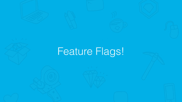 Feature Flags!

