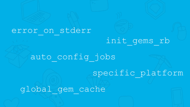 error_on_stderr
auto_config_jobs
init_gems_rb
specific_platform
global_gem_cache
