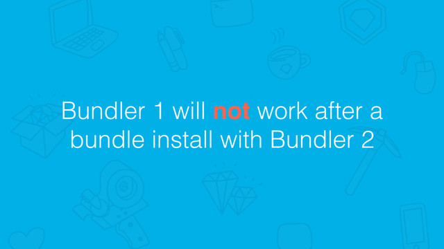 Bundler 1 will not work after a
bundle install with Bundler 2
