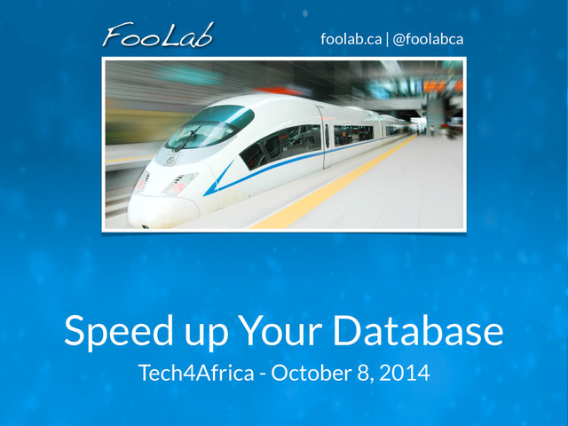 foolab.ca | @foolabca
Speed up Your Database
Tech4Africa - October 8, 2014
