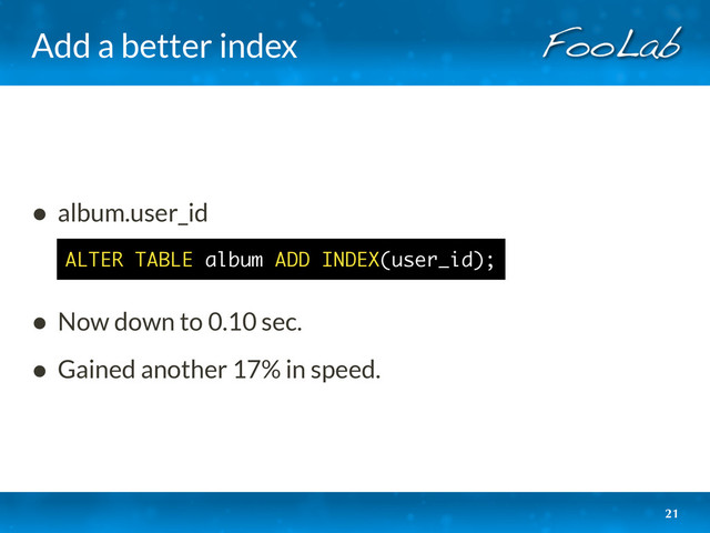 Add a better index
21
• album.user_id
• Now down to 0.10 sec.
• Gained another 17% in speed.
ALTER TABLE album ADD INDEX(user_id);

