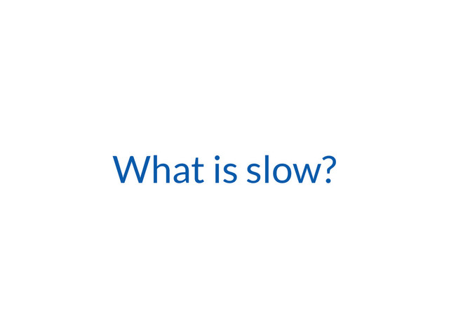 What is slow?
