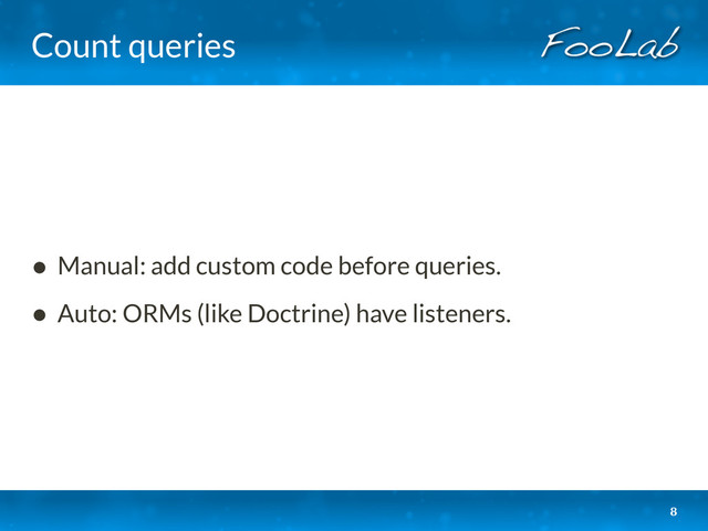 Count queries
• Manual: add custom code before queries.
• Auto: ORMs (like Doctrine) have listeners.
8
