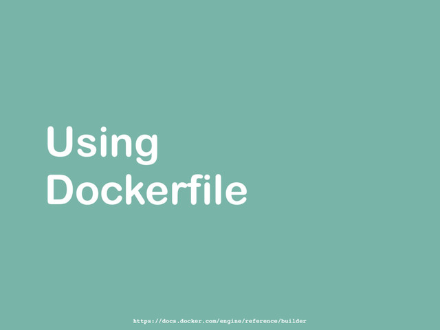 Using
Dockerfile
https://docs.docker.com/engine/reference/builder
