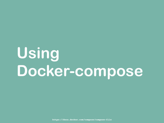 Using
Docker-compose
https://docs.docker.com/compose/compose-file
