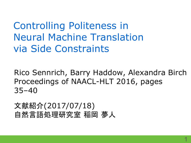 Controlling Politeness in
Neural Machine Translation
via Side Constraints
Rico Sennrich, Barry Haddow, Alexandra Birch
Proceedings of NAACL-HLT 2016, pages
35–40
1
文献紹介(2017/07/18)
自然言語処理研究室 稲岡 夢人
