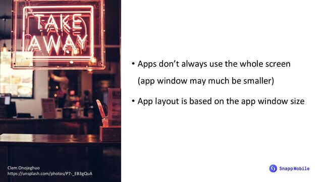 • Apps don’t always use the whole screen
(app window may much be smaller)
• App layout is based on the app window size
Clem Onojeghuo
https://unsplash.com/photos/P7-_EB3gQuA
