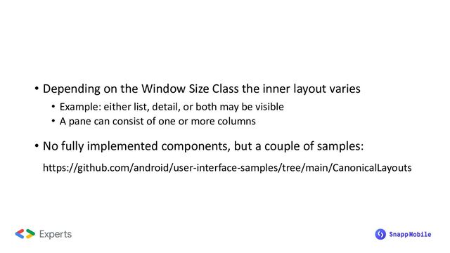 • Depending on the Window Size Class the inner layout varies
• Example: either list, detail, or both may be visible
• A pane can consist of one or more columns
• No fully implemented components, but a couple of samples:
https://github.com/android/user-interface-samples/tree/main/CanonicalLayouts

