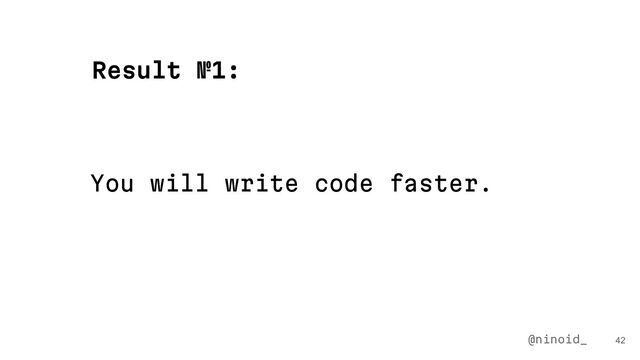 You will write code faster.
42
Result №1:
@ninoid_
