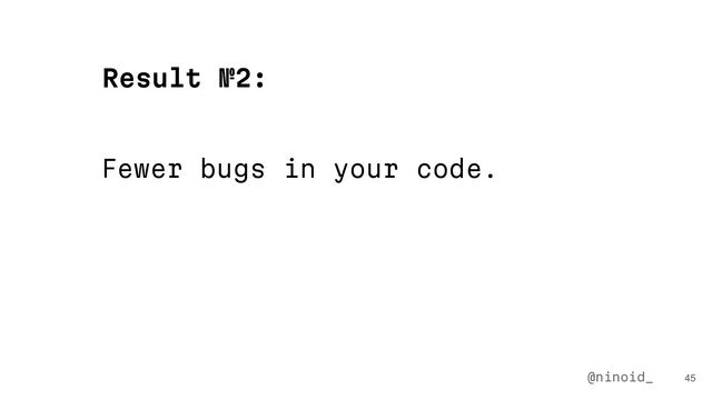 Fewer bugs in your code.
45
Result №2:
@ninoid_
