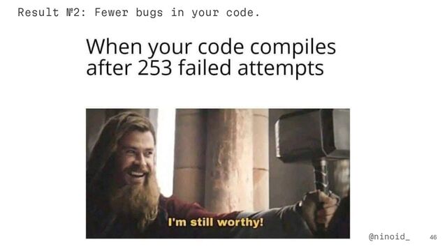 46
@ninoid_
Result №2: Fewer bugs in your code.
