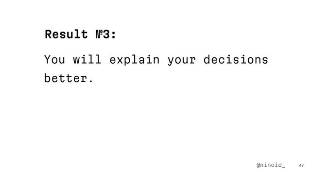 You will explain your decisions
better.
47
Result №3:
@ninoid_
