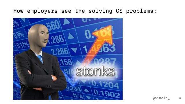 How employers see the solving CS problems:
6
@ninoid_
