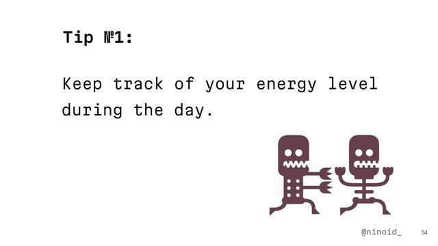 Keep track of your energy level
during the day.
54
Tip №1:
@ninoid_
