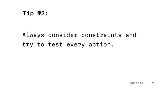 Always consider constraints and
try to test every action.
55
Tip №2:
@ninoid_
