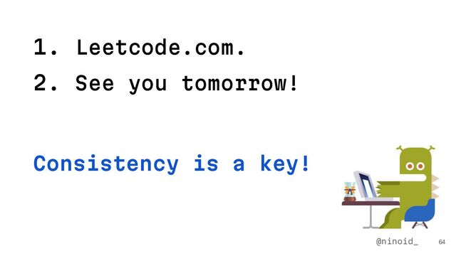 1. Leetcode.com.
2. See you tomorrow!
64
@ninoid_
Consistency is a key!
