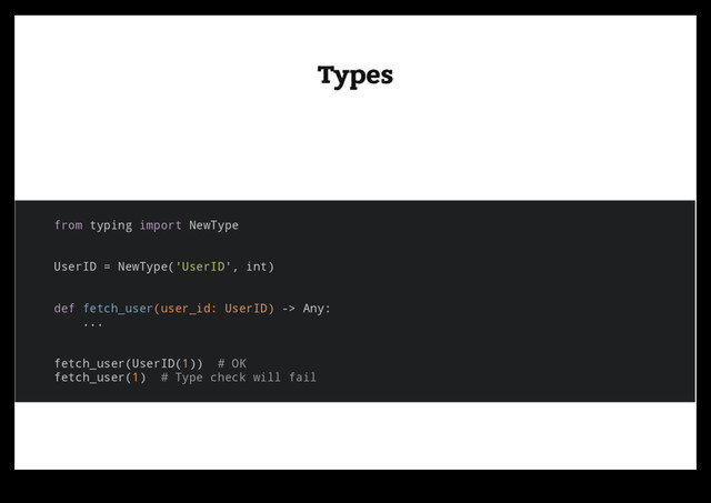 Types
Types
from typing import NewType
UserID = NewType('UserID', int)
def fetch_user(user_id: UserID) -> Any:
...
fetch_user(UserID(1)) # OK
fetch_user(1) # Type check will fail
