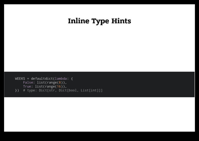Inline Type Hints
Inline Type Hints
WEEKS = defaultdict(lambda: {
False: list(range(8)),
True: list(range(16)),
}) # type: Dict[str, Dict[bool, List[int]]]
