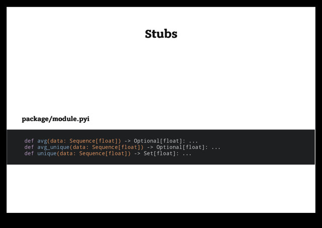Stubs
Stubs
package/module.pyi
package/module.pyi
def avg(data: Sequence[float]) -> Optional[float]: ...
def avg_unique(data: Sequence[float]) -> Optional[float]: ...
def unique(data: Sequence[float]) -> Set[float]: ...
