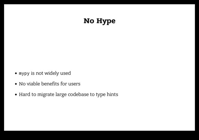 No Hype
No Hype
mypy is not widely used
No viable beneﬁts for users
Hard to migrate large codebase to type hints
