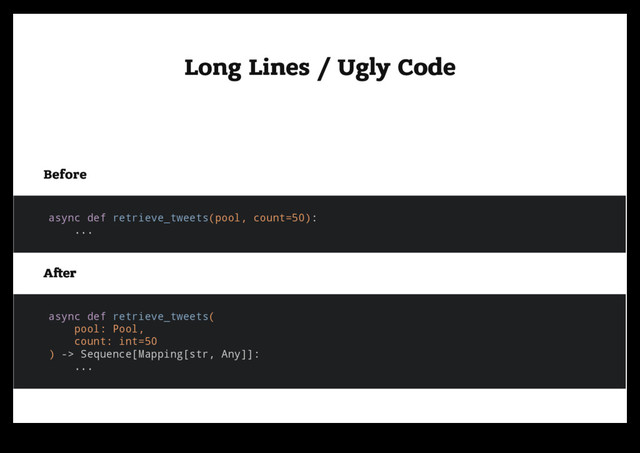 Long Lines / Ugly Code
Long Lines / Ugly Code
Before
Before
async def retrieve_tweets(pool, count=50):
...
A er
A er
async def retrieve_tweets(
pool: Pool,
count: int=50
) -> Sequence[Mapping[str, Any]]:
...
