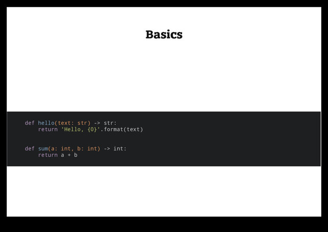 Basics
Basics
def hello(text: str) -> str:
return 'Hello, {0}'.format(text)
def sum(a: int, b: int) -> int:
return a + b
