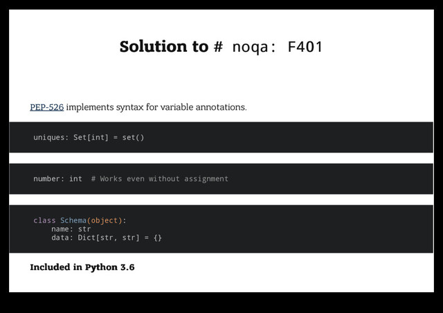 Solution to
Solution to # noqa: F401
# noqa: F401
PEP-526 implements syntax for variable annotations.
uniques: Set[int] = set()
number: int # Works even without assignment
class Schema(object):
name: str
data: Dict[str, str] = {}
Included in Python 3.6
Included in Python 3.6
