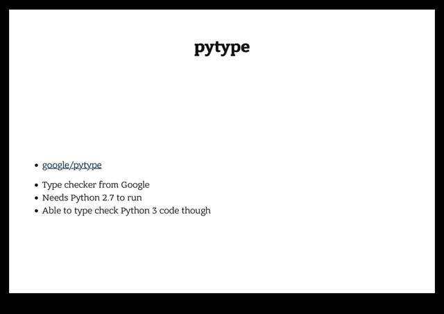 pytype
pytype
google/pytype
Type checker from Google
Needs Python 2.7 to run
Able to type check Python 3 code though
