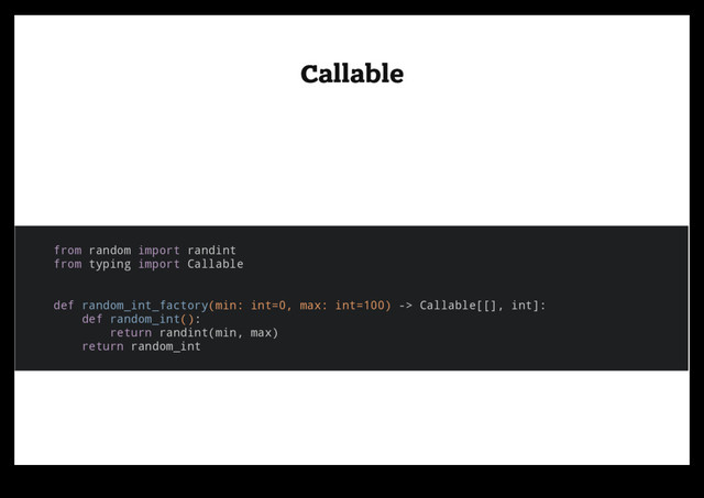 Callable
Callable
from random import randint
from typing import Callable
def random_int_factory(min: int=0, max: int=100) -> Callable[[], int]:
def random_int():
return randint(min, max)
return random_int
