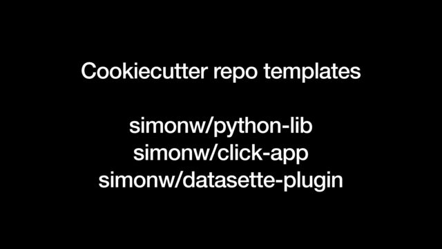 Cookiecutter repo templates


simonw/python-lib


simonw/click-app


simonw/datasette-plugin
