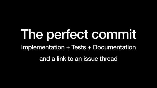 The perfect commit


Implementation + Tests + Documentation


and a link to an issue thread
