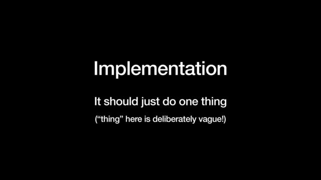 Implementation


It should just do one thing


(“thing” here is deliberately vague!)

