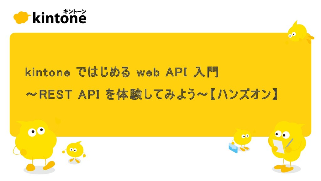 Slide Top: kintoneではじめるwebAPI入門 〜REST APIを体験してみよう〜【ハンズオン】